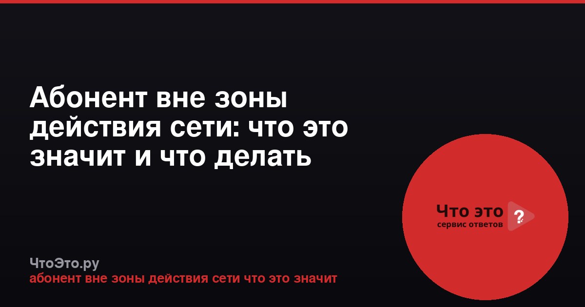 Абонент вне зоны действия сети: что это значит и что делать