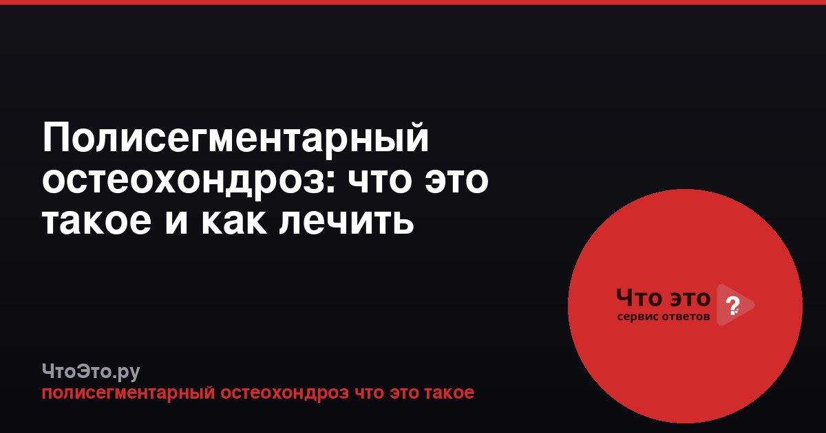 Полисегментарный остеохондроз: что это такое и как лечить