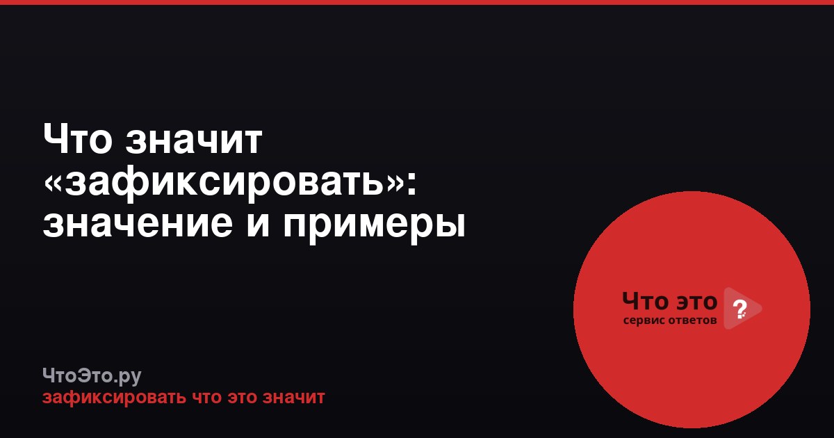 Что значит «зафиксировать»: значение и примеры употребления