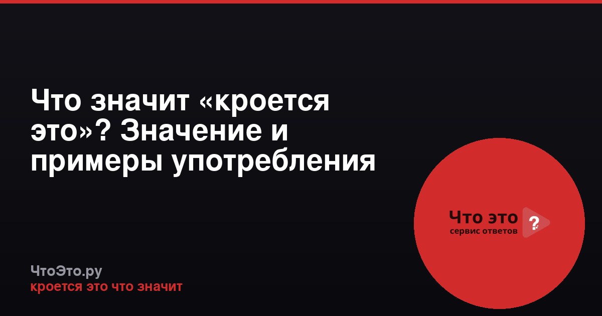Что значит «кроется это»? Значение и примеры употребления