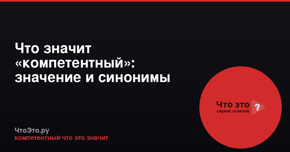 Что значит «компетентный»: значение и синонимы