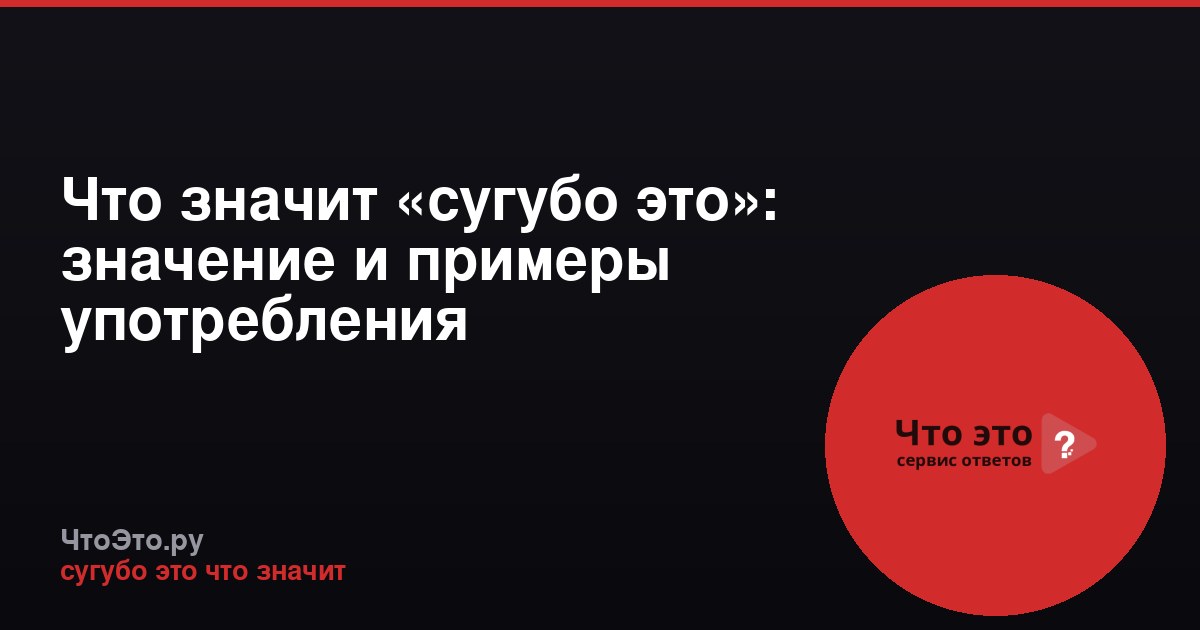 Что значит «сугубо это»: значение и примеры употребления