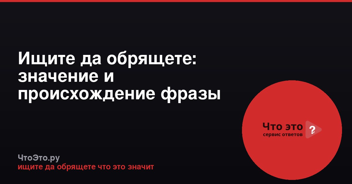 Ищите да обрящете: значение и происхождение фразы