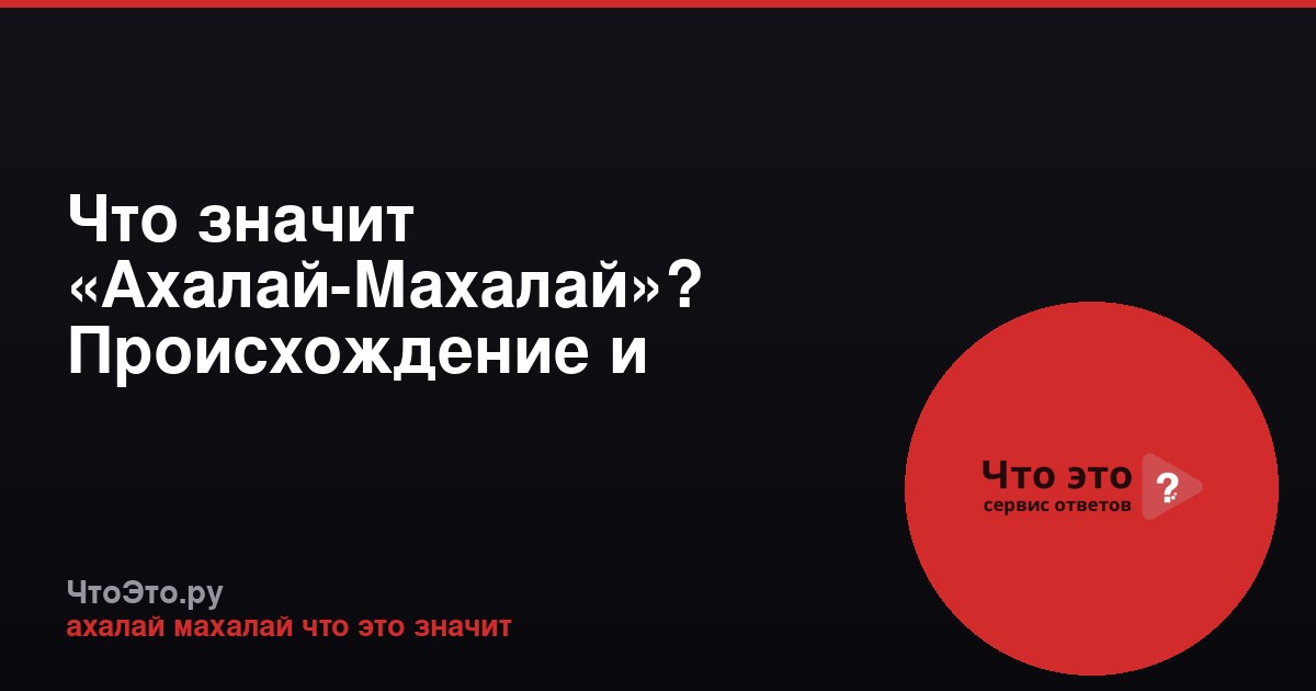 Что значит «Ахалай-Махалай»? Происхождение и значение