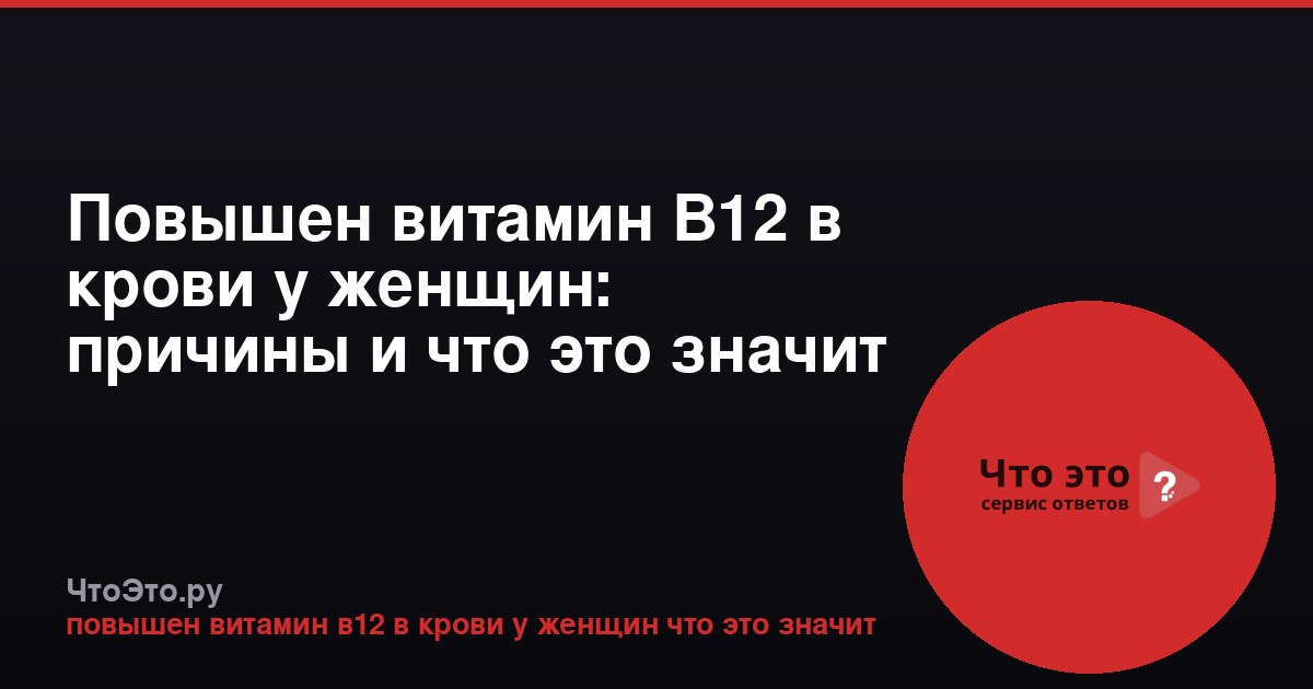 Повышен витамин В12 в крови у женщин: причины и что это значит