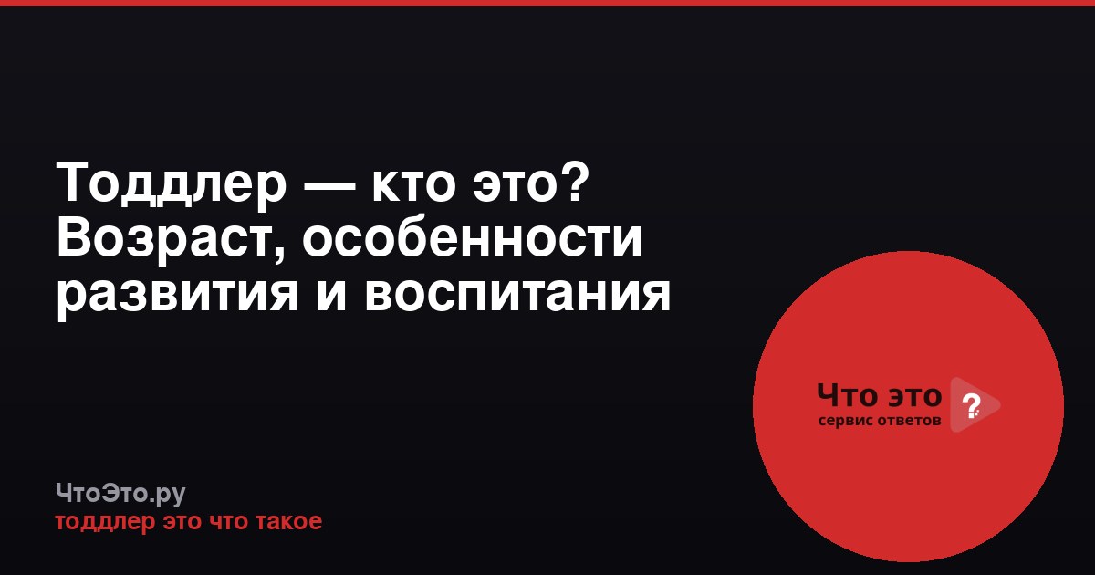 Тоддлер — кто это? Возраст, особенности развития и воспитания