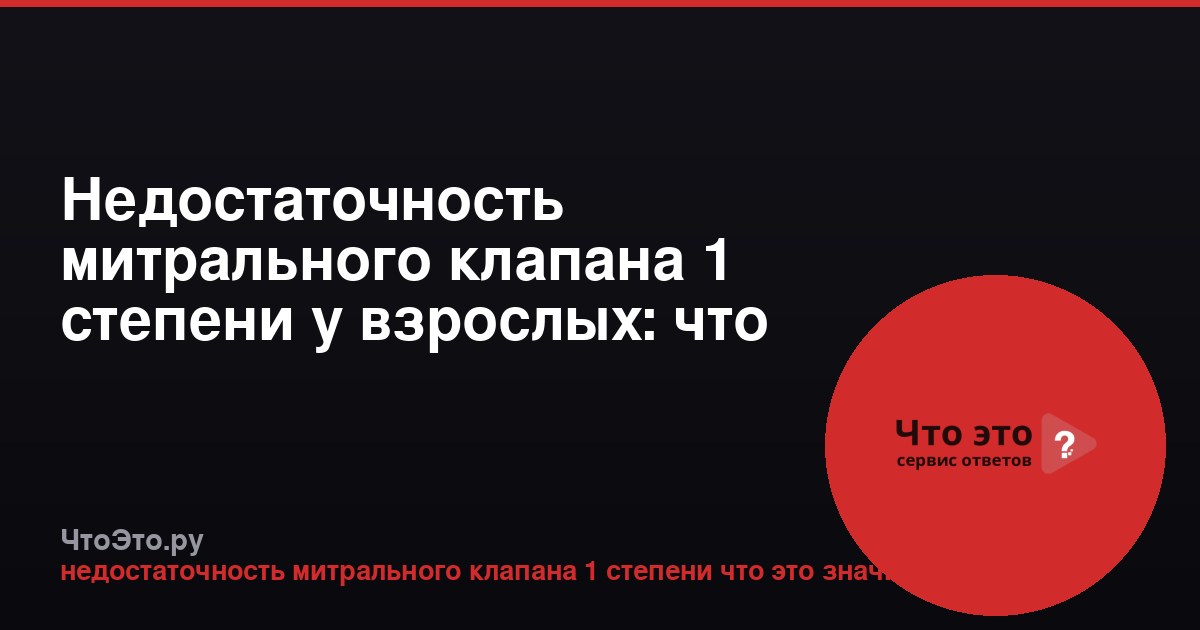 Недостаточность митрального клапана 1 степени у взрослых: что это значит