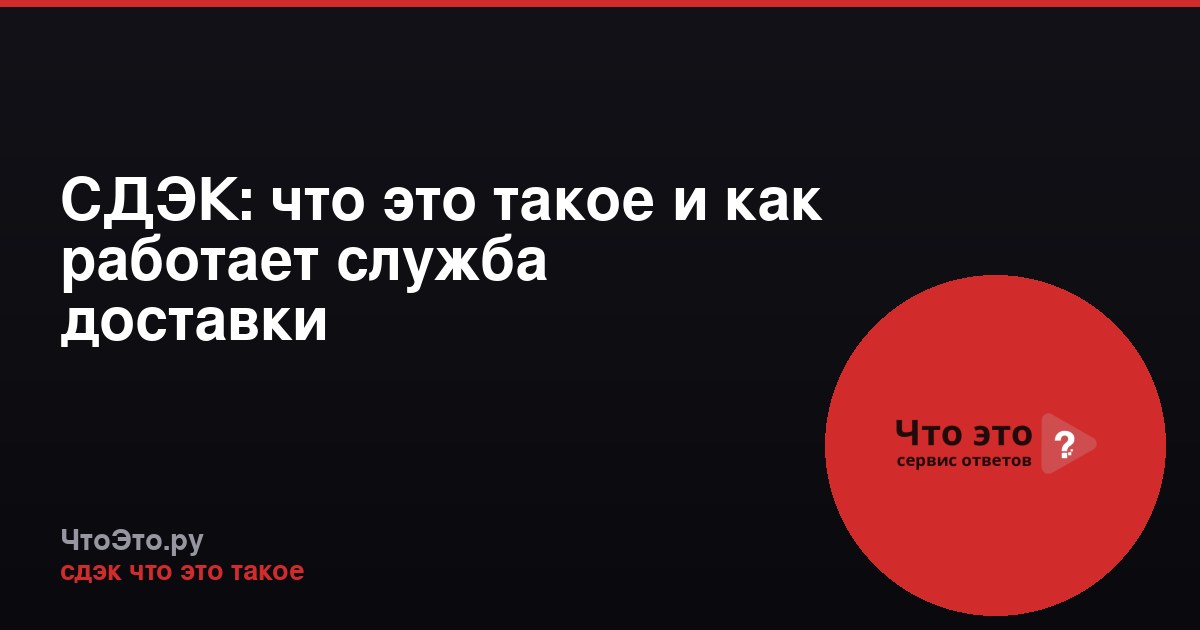 СДЭК: что это такое и как работает служба доставки