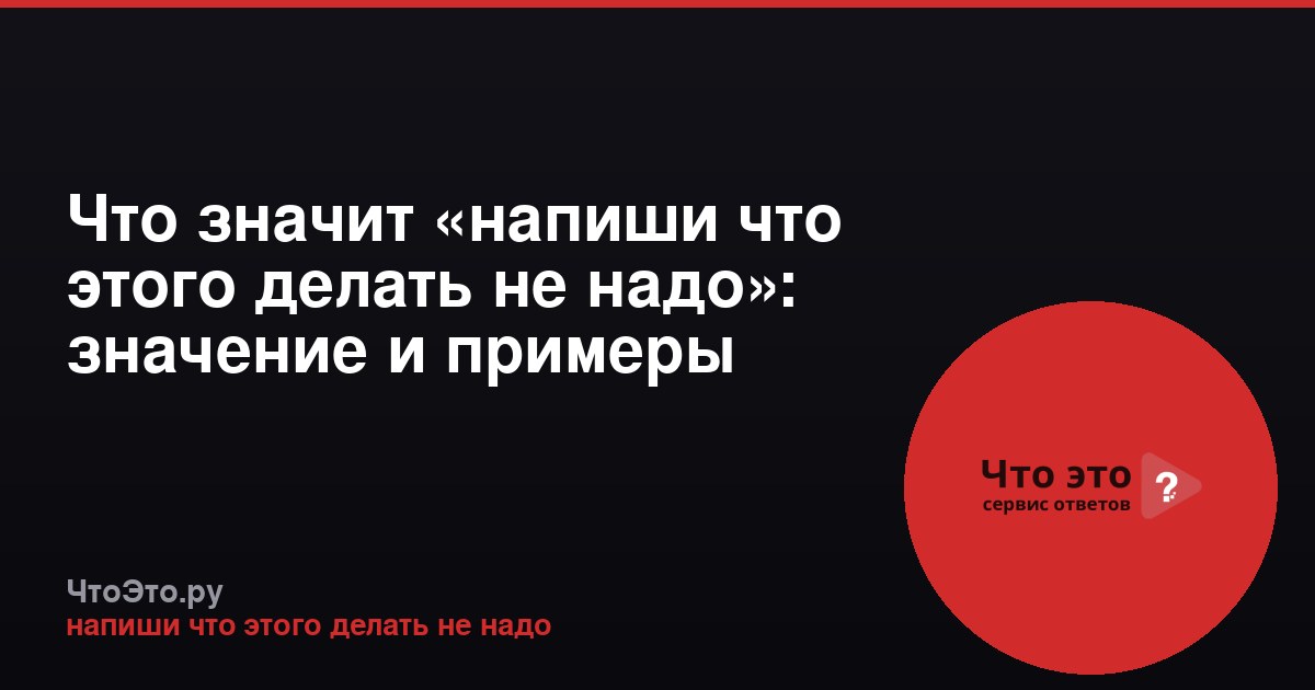 Что значит «напиши что этого делать не надо»: значение и примеры