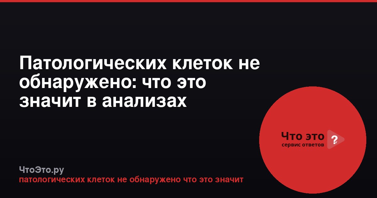 Патологических клеток не обнаружено: что это значит в анализах