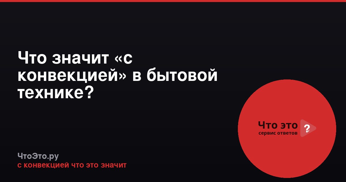 Что значит «с конвекцией» в бытовой технике?