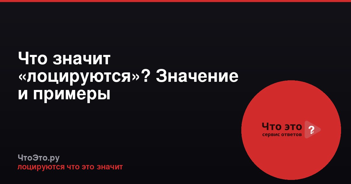 Что значит «лоцируются»? Значение и примеры