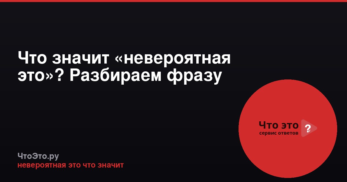 Что значит «невероятная это»? Разбираем фразу