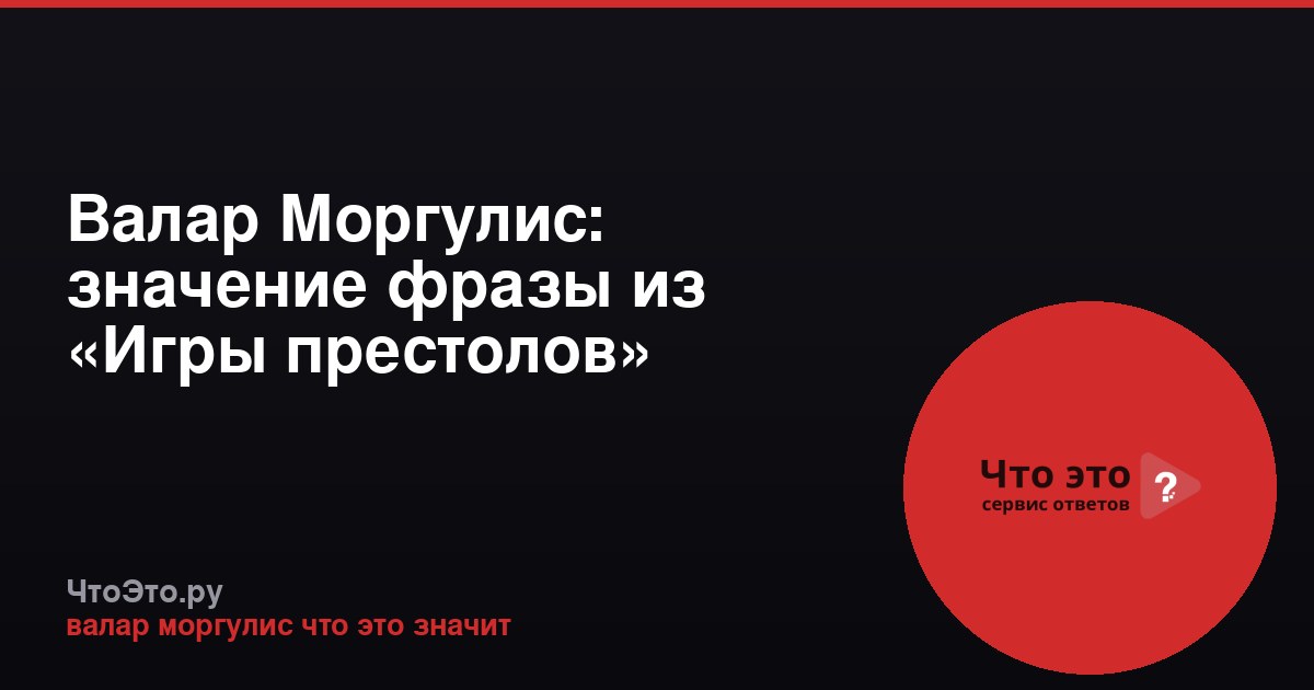 Валар Моргулис: значение фразы из «Игры престолов»