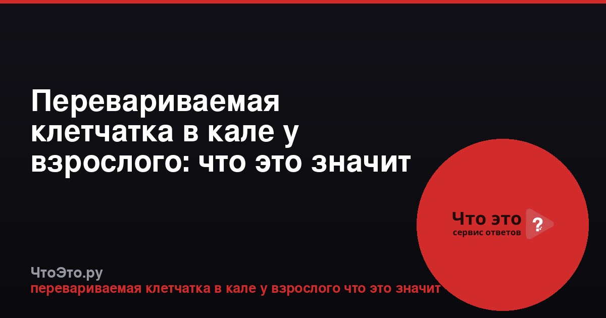 Перевариваемая клетчатка в кале у взрослого: что это значит