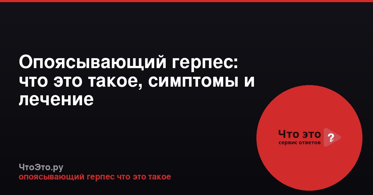 Опоясывающий герпес: что это такое, симптомы и лечение