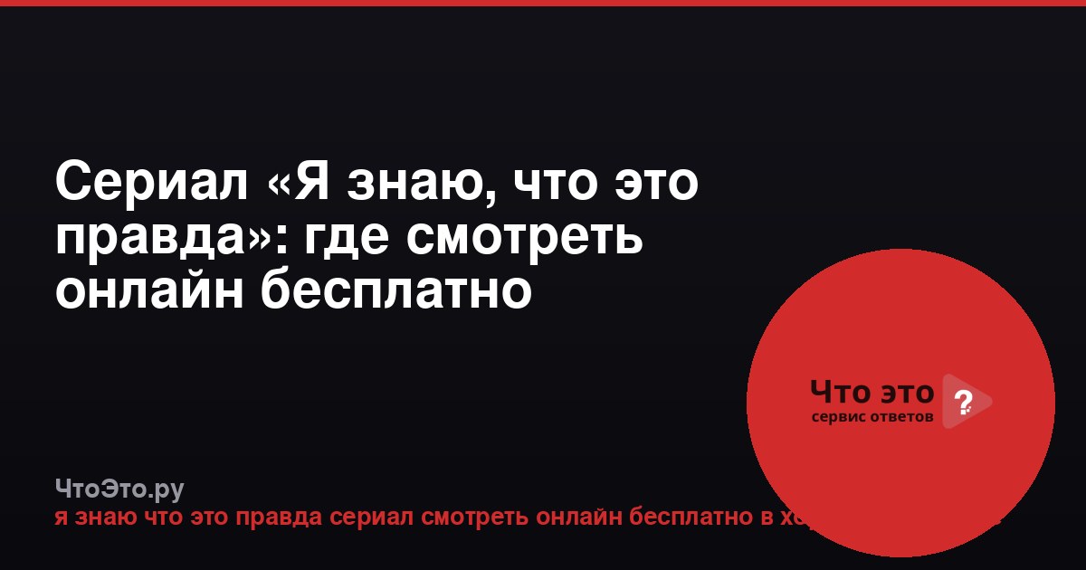 Сериал «Я знаю, что это правда»: где смотреть онлайн бесплатно