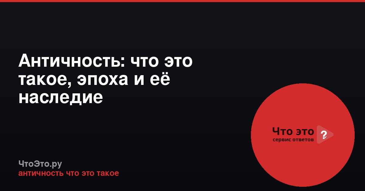 Античность: что это такое, эпоха и её наследие