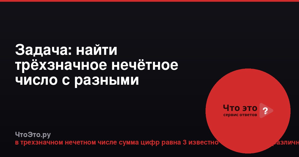 Задача: найти трёхзначное нечётное число с разными цифрами и суммой 3