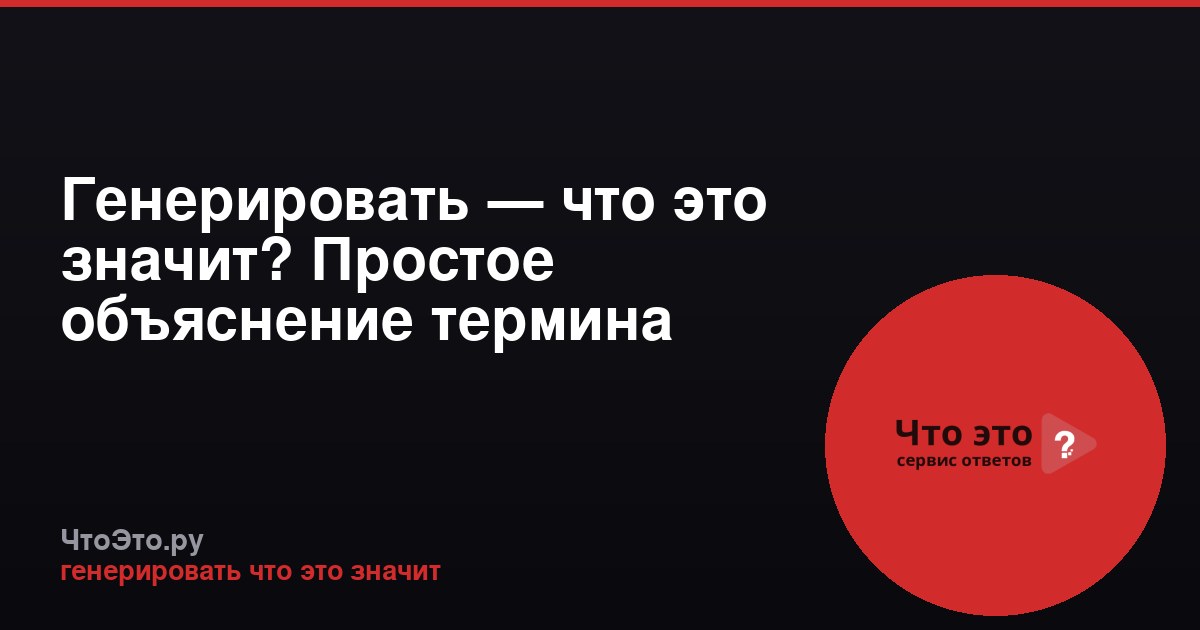 Генерировать — что это значит? Простое объяснение термина