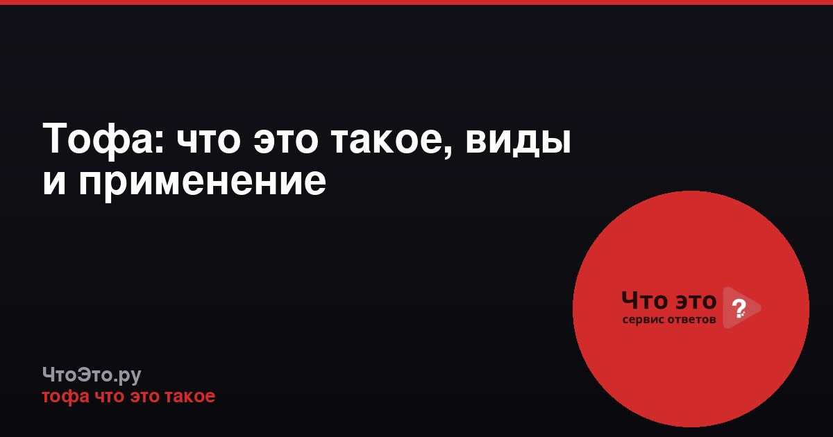 Тофа: что это такое, виды и применение