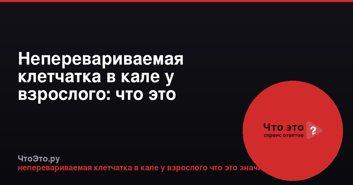 Неперевариваемая клетчатка в кале у взрослого: что это значит?