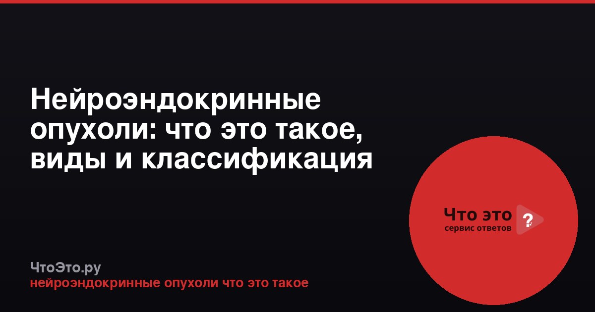 Нейроэндокринные опухоли: что это такое, виды и классификация