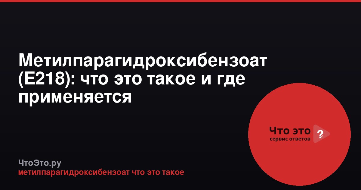 Метилпарагидроксибензоат (Е218): что это такое и где применяется