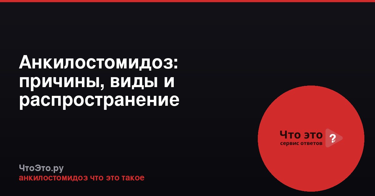 Анкилостомидоз: причины, виды и распространение