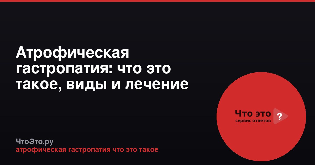 Атрофическая гастропатия: что это такое, виды и лечение
