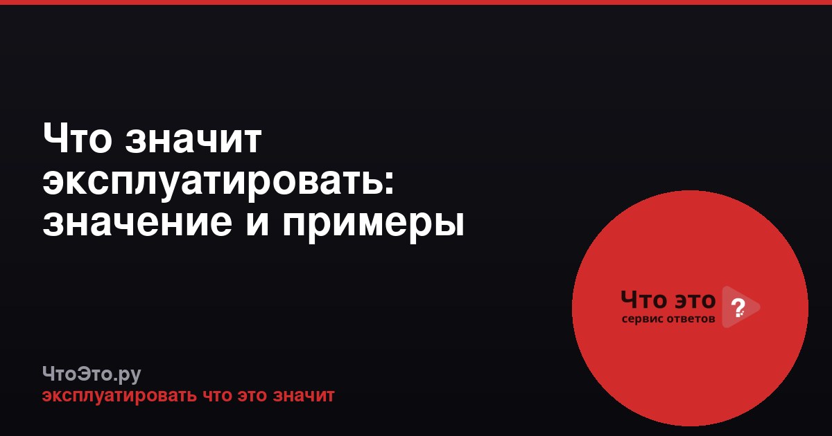 Что значит эксплуатировать: значение и примеры