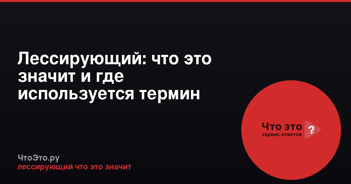 Лессирующий: что это значит и где используется термин