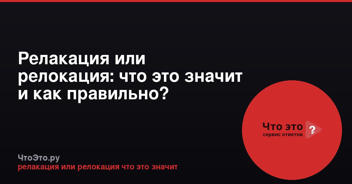Релакация или релокация: что это значит и как правильно?