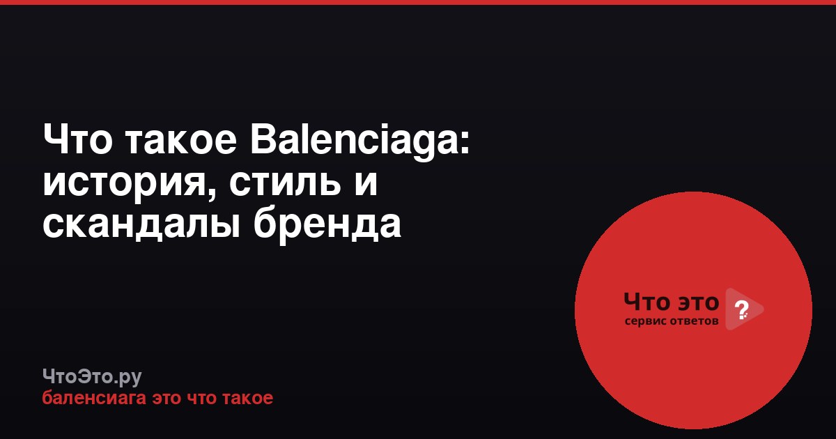 Что такое Balenciaga: история, стиль и скандалы бренда