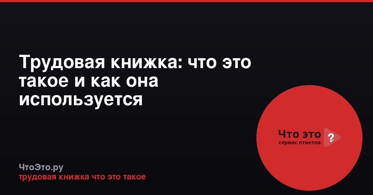 Трудовая книжка: что это такое и как она используется