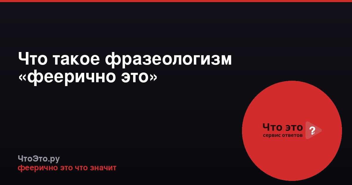 Что такое фразеологизм «феерично это»