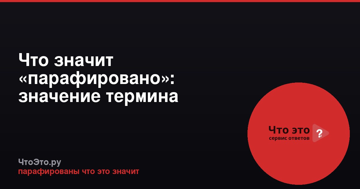 Что значит «парафировано»: значение термина