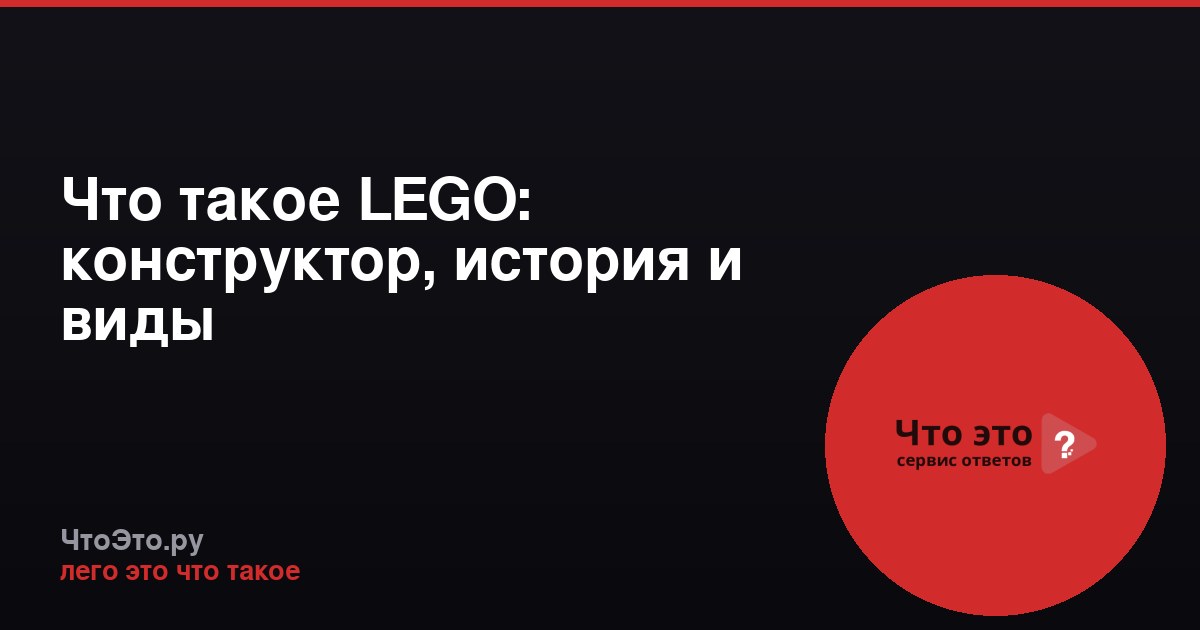 Что такое LEGO: конструктор, история и виды