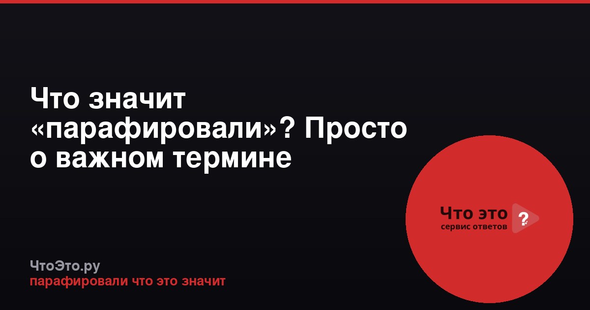 Что значит «парафировали»? Просто о важном термине
