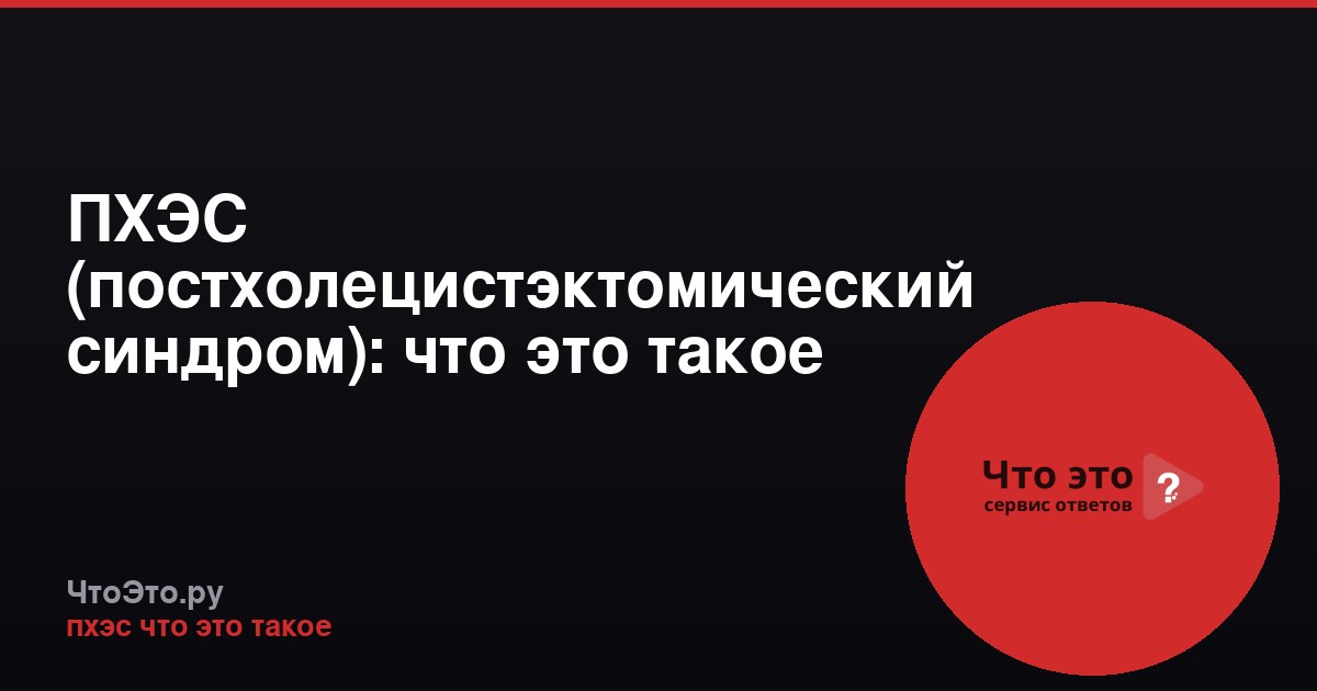ПХЭС (постхолецистэктомический синдром): что это такое