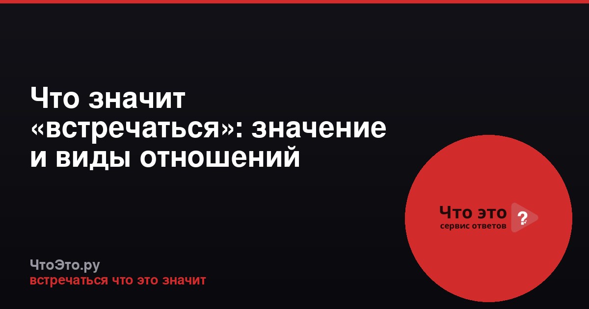 Что значит «встречаться»: значение и виды отношений