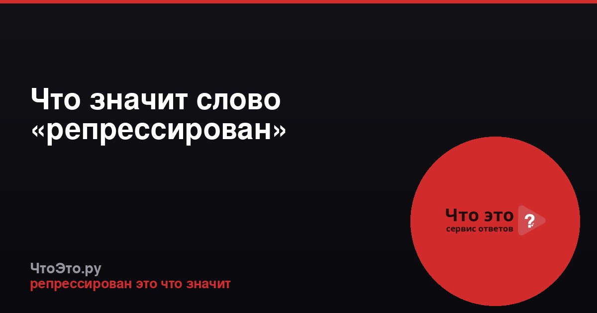 Что значит слово «репрессирован»