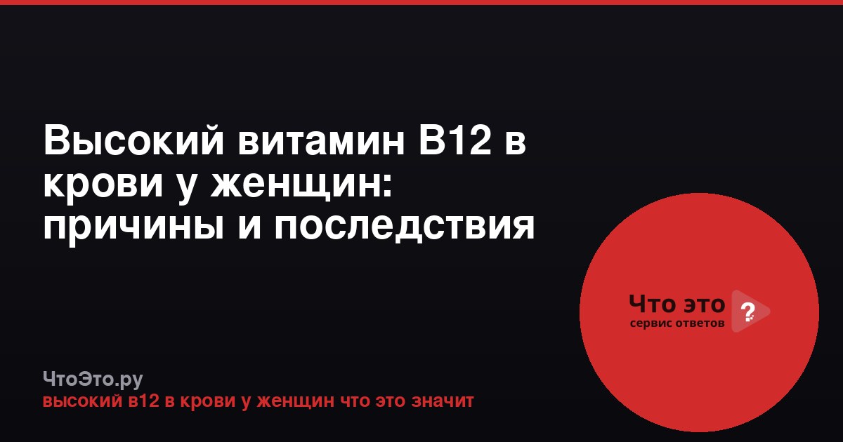 Высокий витамин B12 в крови у женщин: причины и последствия