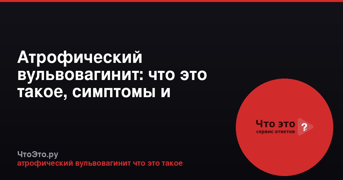 Атрофический вульвовагинит: что это такое, симптомы и лечение
