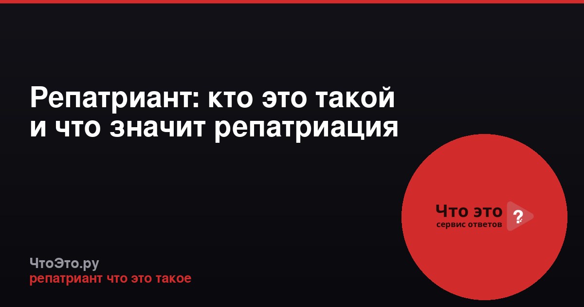 Репатриант: кто это такой и что значит репатриация