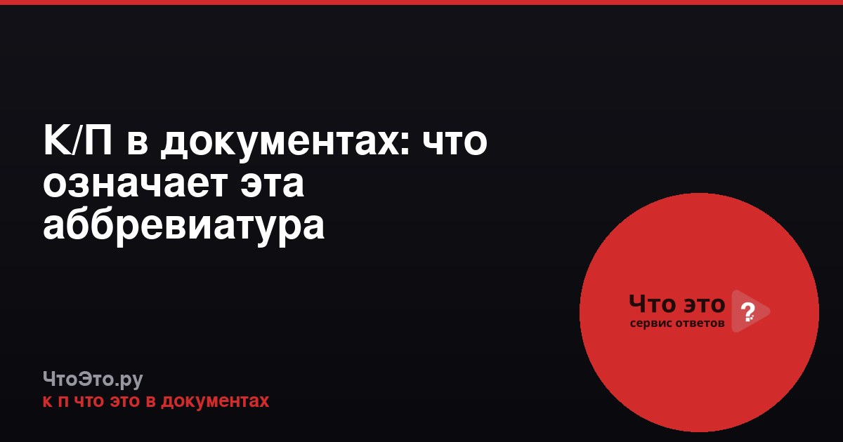 К/П в документах: что означает эта аббревиатура