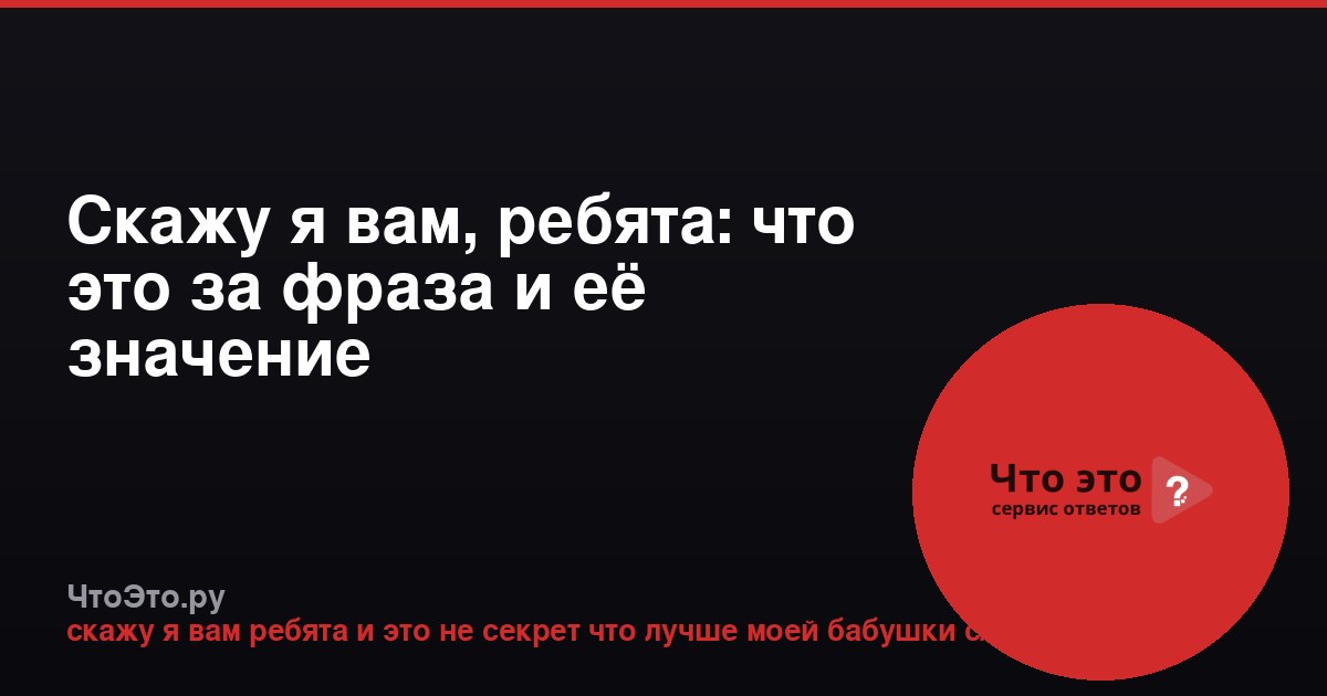 Скажу я вам, ребята: что это за фраза и её значение