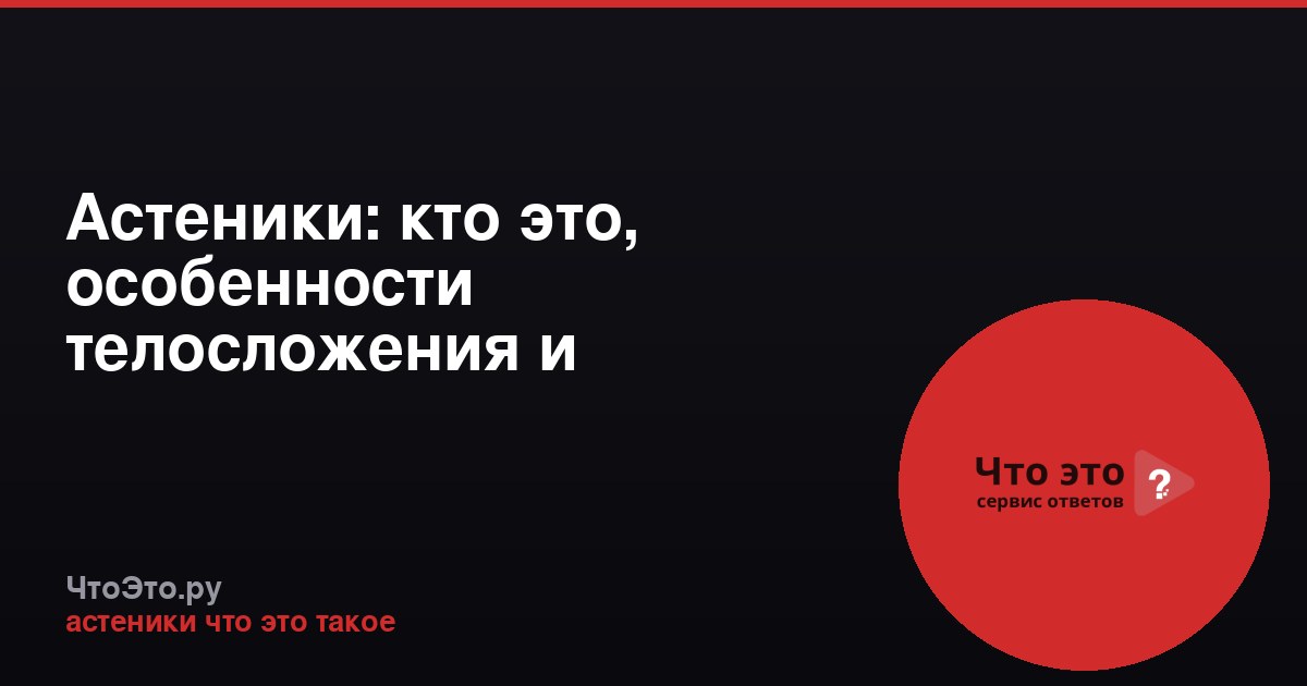 Астеники: кто это, особенности телосложения и характера