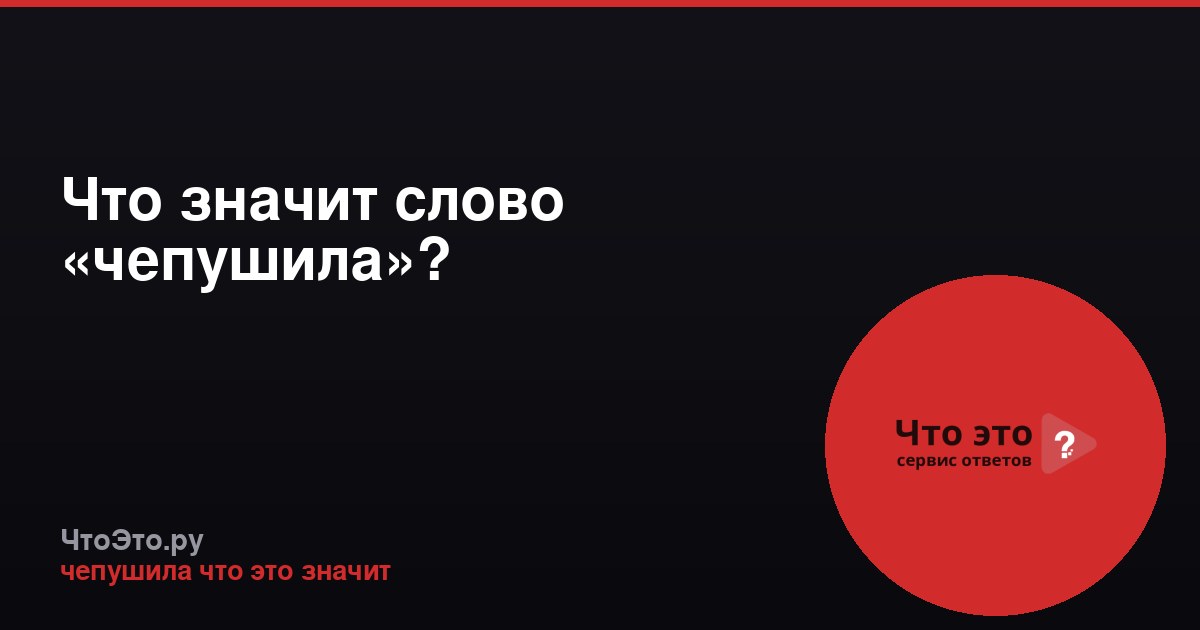 Что значит слово «чепушила»?
