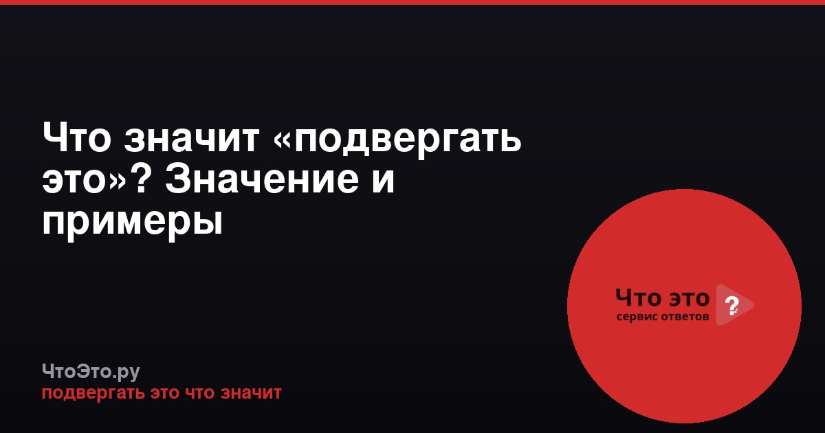 Что значит «подвергать это»? Значение и примеры
